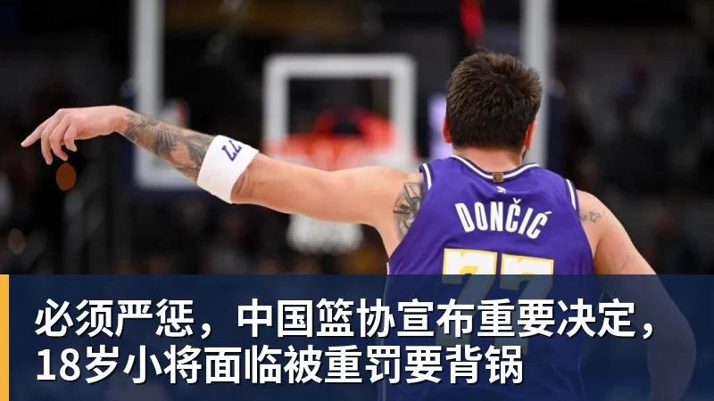 好博体育必须严惩,中国篮协宣布重要决定,18岁小将面临被重罚要背锅